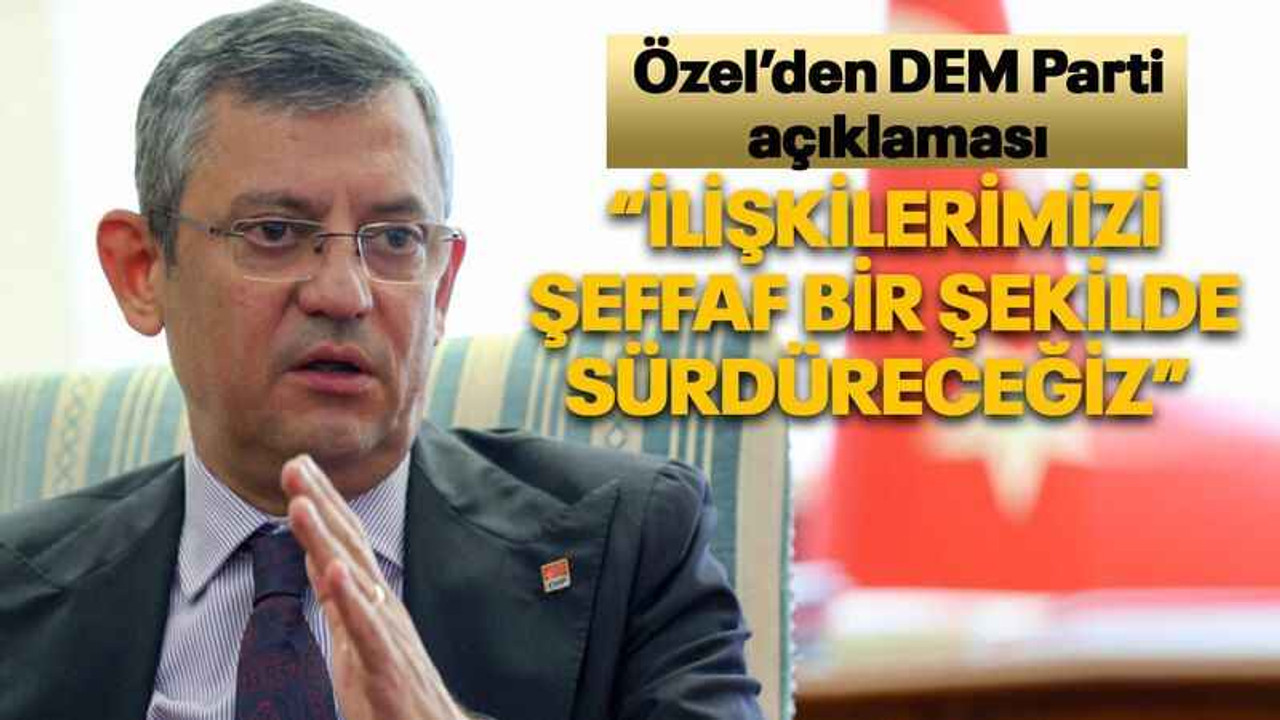 Özel’den DEM Parti açıklaması “İlişkilerimizi şeffaf bir şekilde sürdüreceğiz”